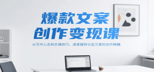 爆款文案创作变现课，从写作心态到实操技巧，速掌握转化型文案的创作精髓-中创网_专注互联网创业,项目资源整合-心诚资源网