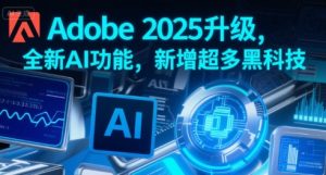 Adobe 2025升级，全新AI功能，新增超多黑科技-中创网_专注互联网创业,项目资源整合-心诚资源网