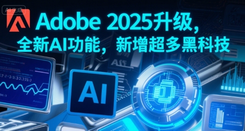 Adobe 2025升级，全新AI功能，新增超多黑科技-中创网_专注互联网创业,项目资源整合-心诚资源网