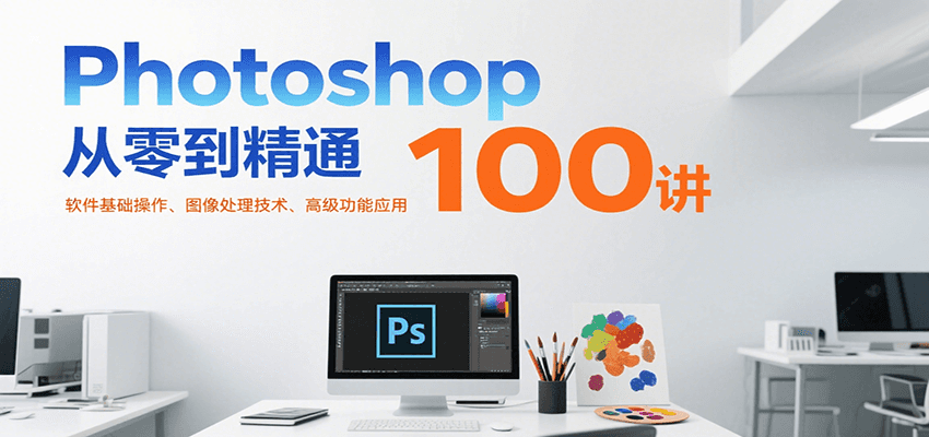 Photoshop从零到精通100讲：软件基础操作、图像处理技术、高级功能应用-中创网_专注互联网创业,项目资源整合-心诚资源网