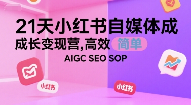 21天小红书自媒体成长变现营，高效 简单 AIGC SEO SOP-中创网_专注互联网创业,项目资源整合-心诚资源网