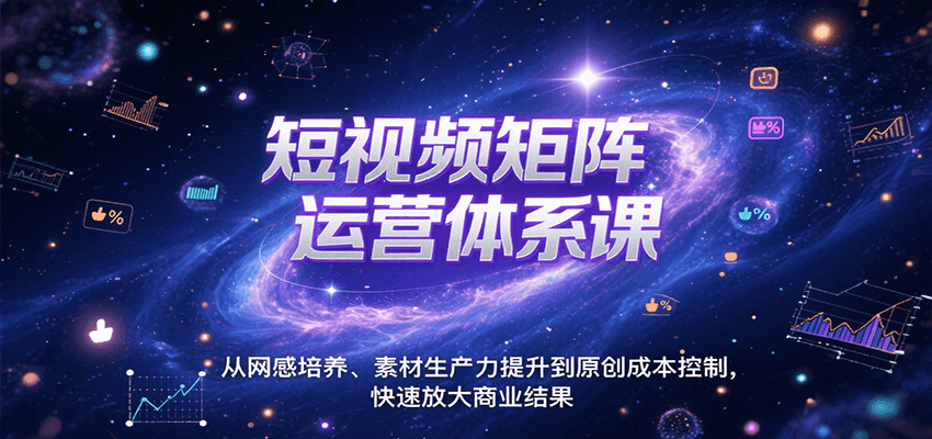 短视频矩阵运营体系课，从网感培养、素材生产力提升到原创成本控制，快速放大商业结果-中创网_专注互联网创业,项目资源整合-心诚资源网