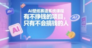 AI壁纸赛道系统课程,有不挣钱的项目,只有不会搞钱的人-中创网_专注互联网创业,项目资源整合-心诚资源网