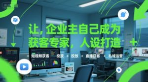 让企业主自己成为获客专家,人设打造+短视频获客+投放+直播获客+私域运营-中创网_专注互联网创业,项目资源整合-心诚资源网