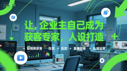 让企业主自己成为获客专家，人设打造+短视频获客+投放+直播获客+私域运营-中创网_专注互联网创业,项目资源整合-心诚资源网
