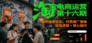 淘宝电商运营第十六期,自然搜索优化,付费推广策略,底层逻辑+核心操作-中创网_专注互联网创业,项目资源整合-心诚资源网