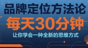 品牌定位方法论,每天30钟分让你学会一种全新的思维方式-中创网_专注互联网创业,项目资源整合-心诚资源网