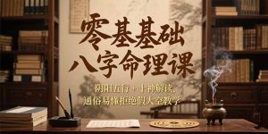 （15283期）零基础八字命理课，阴阳五行+十神解读，通俗易懂拒绝假大空教学-中创网_专注互联网创业,项目资源整合-心诚资源网