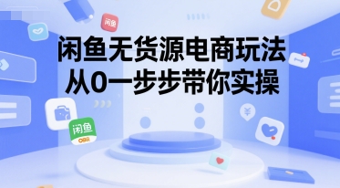 闲鱼无货源电商玩法，从0一步步带你实操-中创网_专注互联网创业,项目资源整合-心诚资源网