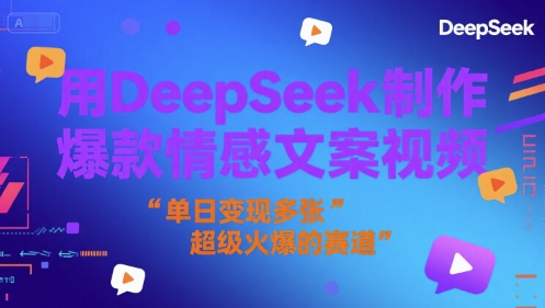 用DeepSeek制作爆款情感文案视频，单日变现多张，超级火爆的赛道-中创网_专注互联网创业,项目资源整合-心诚资源网