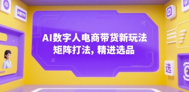 AI数字人电商带货新玩法，矩阵打法，精进选品-中创网_专注互联网创业,项目资源整合-心诚资源网