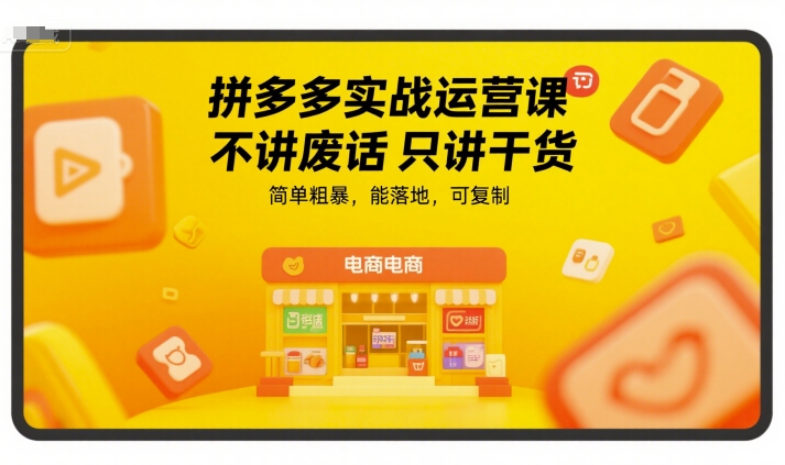 拼多多实战运营课，不讲废话只讲干货，简单粗暴，能落地，可复制-中创网_专注互联网创业,项目资源整合-心诚资源网