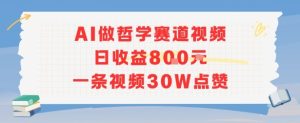 AI做哲学赛道，日收益8张，一条视频30W点赞-中创网_专注互联网创业,项目资源整合-心诚资源网