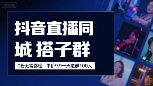 抖音直播同城搭子群，0粉无需露脸，单价19.9，一天进群100人-中创网_专注互联网创业,项目资源整合-心诚资源网