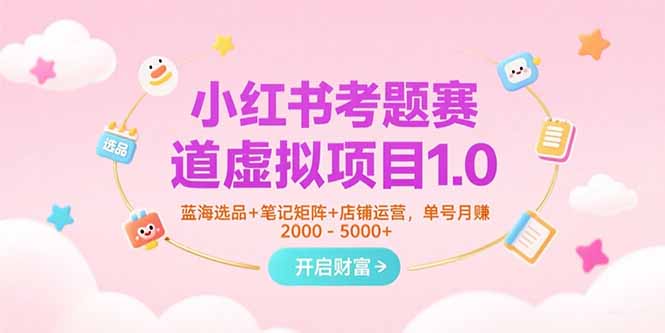 （15398期）小红书考题赛道虚拟项目1.0，蓝海选品+笔记矩阵+店铺运营，单号月赚5000+-中创网_专注互联网创业,项目资源整合-心诚资源网