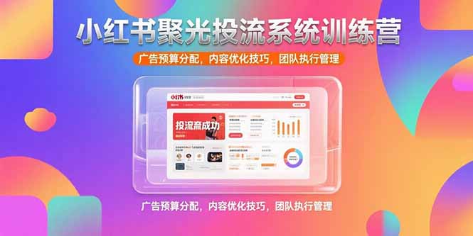 （15407期）小红书聚光投流系统训练营，广告预算分配，内容优化技巧，团队执行管理-中创网_专注互联网创业,项目资源整合-心诚资源网