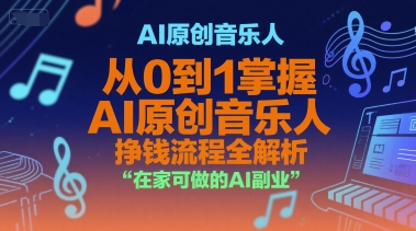 AI原创音乐人，从0到1掌握AI原创音乐人挣钱流程全解析，在家可做的AI副业-中创网_专注互联网创业,项目资源整合-心诚资源网
