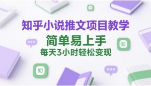 知乎小说推文项目教学，简单易上手，每天3小时轻松变现-中创网_专注互联网创业,项目资源整合-心诚资源网