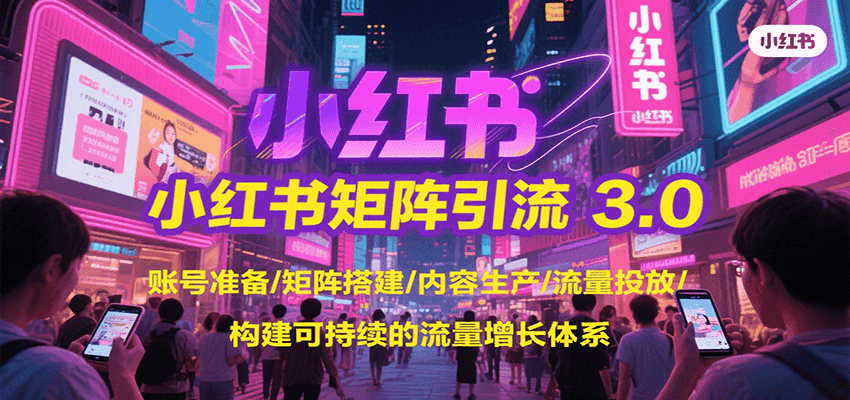 小红书矩阵引流3.0，账号准备/矩阵搭建/内容生产/流量投放/构建可持续的流量增长体系-中创网_专注互联网创业,项目资源整合-心诚资源网