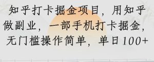 知乎打卡掘金项目，用知乎做副业，一部手机打卡掘金，无门槛操作简单，单日100+-中创网_专注互联网创业,项目资源整合-心诚资源网