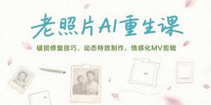 （15367期）老照片AI重生课，破损修复技巧，动态特效制作，情感化MV剪辑-中创网_专注互联网创业,项目资源整合-心诚资源网