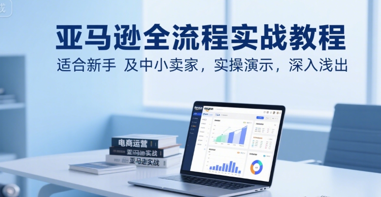 亚马逊全流程实战教程，适合新手及中小卖家，实操演示，深入浅出-中创网_专注互联网创业,项目资源整合-心诚资源网