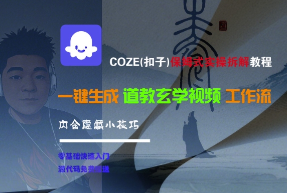 COZE(扣子)保姆式实操拆解教程，一键生成道教玄学视频工作流，内含隐藏小技巧-中创网_专注互联网创业,项目资源整合-心诚资源网