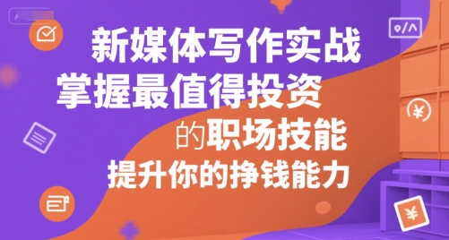 新媒体写作实战，学握最值得投资的职场技能，提升你的挣钱能力-中创网_专注互联网创业,项目资源整合-心诚资源网