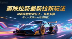 剪映拉新最新拉新玩法，AI赛车服特效玩法，多发多得，有人一天挣1k+(详细教程)-中创网_专注互联网创业,项目资源整合-心诚资源网