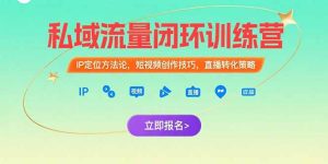 (15396期)私域流量闭环训练营:IP定位方法论,短视频创作技巧,直播转化策略-中创网_专注互联网创业,项目资源整合-心诚资源网
