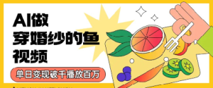 用AI制作穿婚纱的鱼视频,单日变现多张,轻松收割百万播放-中创网_专注互联网创业,项目资源整合-心诚资源网