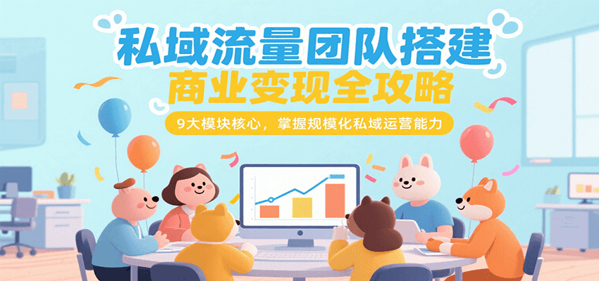私域流量团队搭建商业变现全攻略，9大模块核心，掌握规模化私域运营能力-中创网_专注互联网创业,项目资源整合-心诚资源网