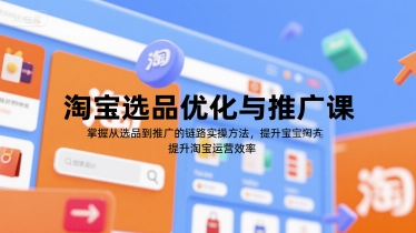 淘宝选品优化与推广课，掌握从选品到推广的全链路实操方法，提升淘宝运营效率-中创网_专注互联网创业,项目资源整合-心诚资源网