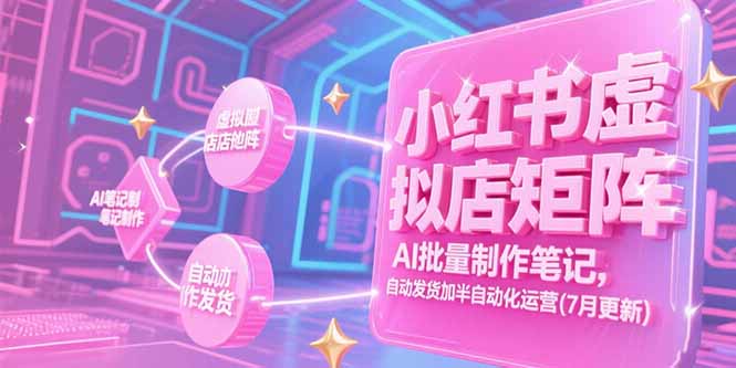 （15302期）小红书虚拟店矩阵，AI批量制作笔记，自动发货加半自动化运营(7月更新)-中创网_专注互联网创业,项目资源整合-心诚资源网