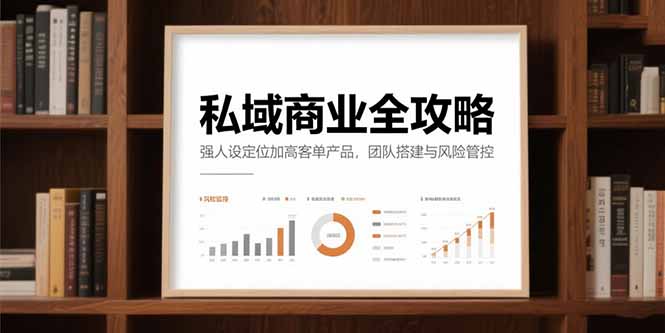 （15294期）私域商业全攻略，强人设定位加高客单产品，团队搭建与风险管控-中创网_专注互联网创业,项目资源整合-心诚资源网
