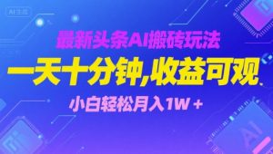 最新头条AI搬砖玩法,一天十分钟,收益可观, 小白轻松月入1W+-中创网_专注互联网创业,项目资源整合-心诚资源网