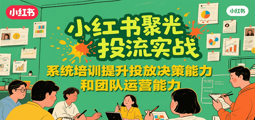 小红书聚光投流实战，系统学习提升投放决策能力和团队运营能力-中创网_专注互联网创业,项目资源整合-心诚资源网