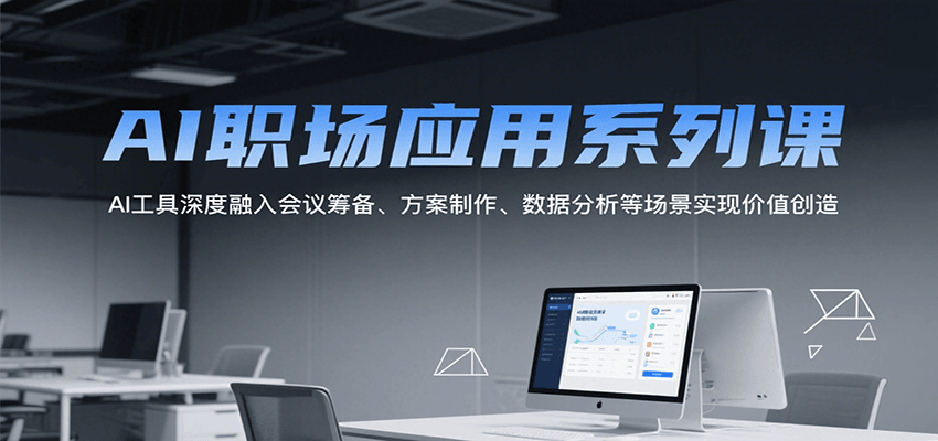 AI职场应用系列课，AI工具深度融入会议筹备、方案制作、数据分析等场景实现价值创造-中创网_专注互联网创业,项目资源整合-心诚资源网