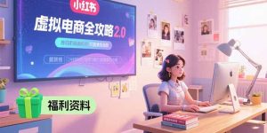 (15387期)虚拟电商全攻略2.0,开店选品实操流程,账号定位、货源发布、笔记发布技巧-中创网_专注互联网创业,项目资源整合-心诚资源网