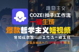 COZE(扣子)工作流一键生成爆款哲学主义短视频，保姆级教程，零基础快速入门-中创网_专注互联网创业,项目资源整合-心诚资源网