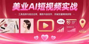 (15535期)美业AI短视频实战:工具选择与组合应用,爆款内容创作,同城流量精准获取-中创网_专注互联网创业,项目资源整合-心诚资源网