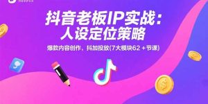 (15497期)抖音老板IP实战:人设定位策略,爆款内容创作,抖加投放(7大模块62+节课)-中创网_专注互联网创业,项目资源整合-心诚资源网