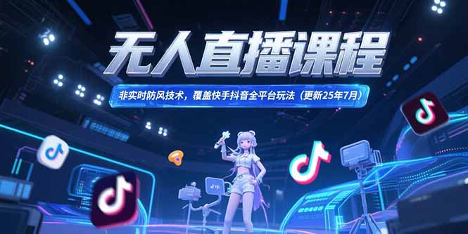 （15337期）无人直播课程，非实时防风技术，覆盖快手抖音全平台玩法(更新25年7月)-中创网_专注互联网创业,项目资源整合-心诚资源网