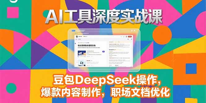 （15372期）2025AI工具深度实战课，豆包DeepSeek操作，爆款内容制作，职场文档优化-中创网_专注互联网创业,项目资源整合-心诚资源网