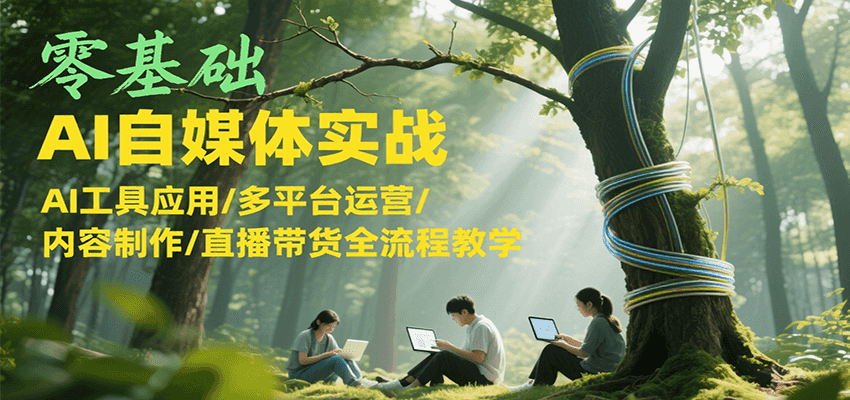 零基础AI自媒体实战，AI工具应用/多平台运营/内容制作/直播带货全流程教学-中创网_专注互联网创业,项目资源整合-心诚资源网