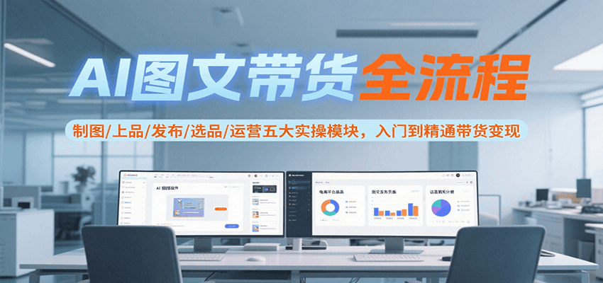 AI图文带货全流程，制图/上品/发布/选品/运营五大实操模块，入门到精通带货变现-中创网_专注互联网创业,项目资源整合-心诚资源网