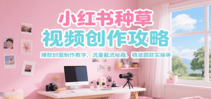 小红书种草视频创作攻略，爆款封面制作教学 ，流量截流秘籍 ，精准跟款实操等-中创网_专注互联网创业,项目资源整合-心诚资源网