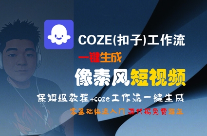 COZE(扣子)工作流一键生成像素风短视频，保姆级教程，零基础快速入门-中创网_专注互联网创业,项目资源整合-心诚资源网