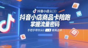 抖音小店商品卡陪跑,掌握流量密码,手把手带你从0-1做商品卡-中创网_专注互联网创业,项目资源整合-心诚资源网