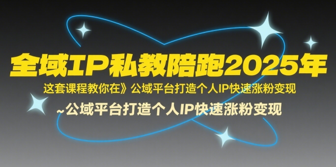 全域IP私教陪跑2025年，这套课程教你在​公域平台打造个人IP快速涨粉变现-中创网_专注互联网创业,项目资源整合-心诚资源网